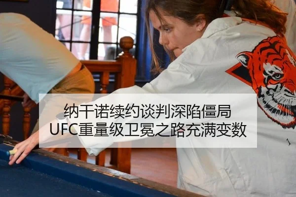 纳干诺续约谈判深陷僵局 UFC重量级卫冕之路充满变数