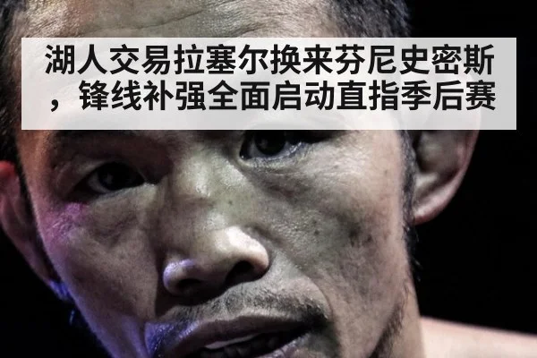 湖人交易拉塞尔换来芬尼史密斯，锋线补强全面启动直指季后赛