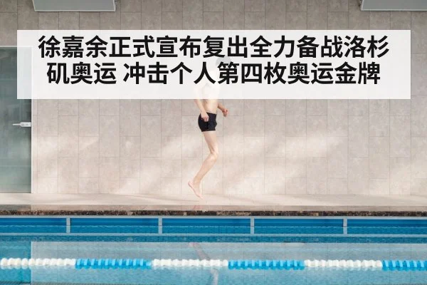 徐嘉余正式宣布复出全力备战洛杉矶奥运 冲击个人第四枚奥运金牌