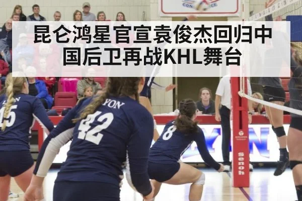 昆仑鸿星官宣袁俊杰回归中国后卫再战KHL舞台
