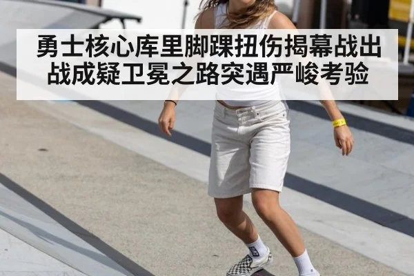 勇士核心库里脚踝扭伤揭幕战出战成疑卫冕之路突遇严峻考验